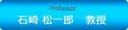 Associate Professor 石崎 松一郎　教授